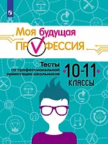 Моя будущая профессия. 10-11 классы. Тесты по профессиональной ориентации школьников. Учебное пособие