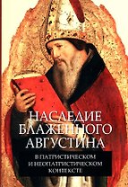 Наследие блаженного Августина в патристическом и неопатристическом контексте. Сборник материалов научной конференции