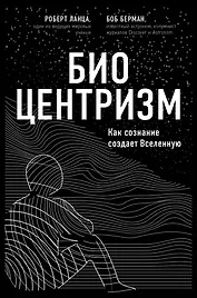 Биоцентризм. Как сознание создает Вселенную