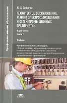 Техническое обслуживание, ремонт электрооборудования и сетей промышленных предприятий. Книга 1. Учебник