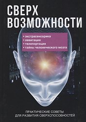 Сверхвозможности. Практические советы для развития своих способностей.