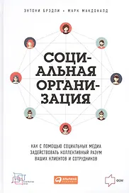 Социальная организация: Как с помощью социальных медиа задействовать коллективный разум ваших клиентов и сотрудников