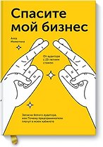 Спасите мой бизнес. Записки белого аудитора, или Почему предприниматели плачут в моем кабинете