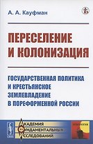 Переселение и колонизация. Государственная политика и крестьянское землевладение в пореформенной России
