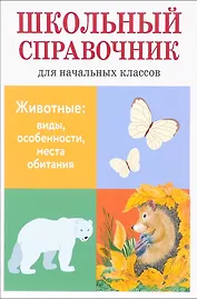 Животные: виды, особенности, места обитания. Школьный справочник для начальной школы