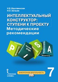 Интеллектуальный конструктор: ступени к проекту. Методические рекомендации для организации занятий по метапредметному курсу. 7 класс.