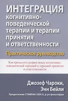 Интеграция когнитивно-поведенческой терапии и терапии принятия и ответственности. Практическое руководство