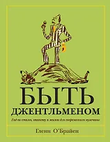 Быть джентльменом. Гид по стилю, этикету и жизни для современного мужчины