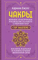 Чакры. Большое практическое руководство по работе с энергией тела. Как жить в балансе и усилить течение жизненной силы