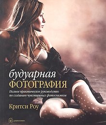 Будуарная фотография. Полное практическое руководство по созданию чувственных снимков
