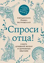 Спроси отца! О Боге, духовной жизни и церковных обычаях