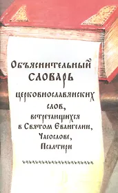 Объяснительный словарь церковнославянских слов, встречающихся в Святом Евангелии, Часослове, Псалтири