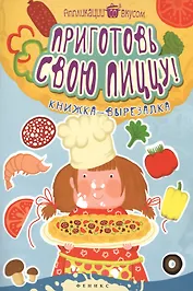 Приготовь свою пиццу!:книжка-вырезалка