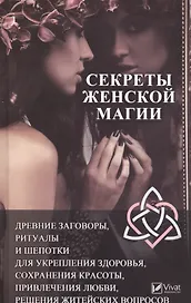 Секреты женской магии. Древние заговоры, ритуалы и шепотки для укрепления здоровья, сохранения красоты, привлечения любви, решения житейских вопросов