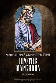 Против Маркиона в пяти книгах. 2-е изд., испр