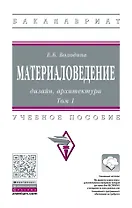Материаловедение: дизайн, архитектура. В 2-х  томах. Том 1. Учебное пособие