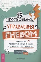 35 простых навыков управления Гневом: как весело победить сильные эмоции и поладить со всеми вокруг. Рабочая тетрадь для детей 7-14 лет