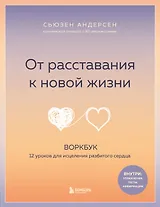 От расставания к новой жизни. Воркбук. 12 уроков для исцеления разбитого сердца