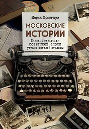 Московские истории. Жизнь, быт и досуг советской эпохи устами жителей столицы