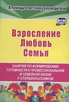 Взросление, любовь, семья. Занятия по формированию готовности к профессиональной и семейной жизни у старшеклассников