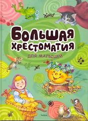 Большая хрестоматия для малышей. Сказки, рассказы, стихи, загадки