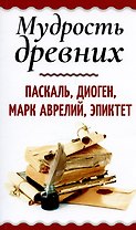 Мудрость древних. Паскаль, Диоген, Марк Аврелий, Эпиктет