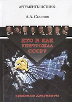 Кто и как уничтожал СССР Архивные документы (3 изд.) (АргИст) Сазонов