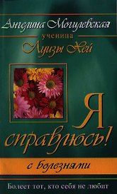 Я справлюсь! С болезнями. Болеет тот, кто себя не любит. 2-е изд.