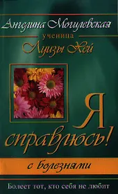 Я справлюсь! С болезнями. Болеет тот, кто себя не любит. 2-е изд.