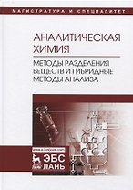 Аналитическая химия. Методы разделения веществ и гибридные методы анализа. Учебник