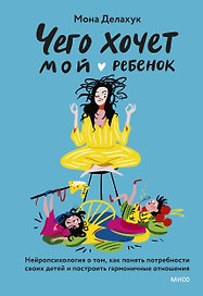 Чего хочет мой ребенок. Нейропсихология о том, как понять потребности своих детей и построить гармоничные отношения