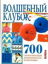 Волшебный клубок: 700 схем и образцов, подробный курс по вязанию