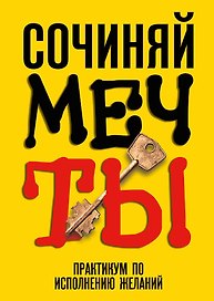 Сочиняй мечты. Практикум по исполнению желаний