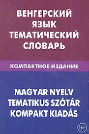 Венгерский язык. Тематический словарь. Компактное издание. 10 000 слов. С транскрипцией венгерских слов. С русским и венгерским указателями