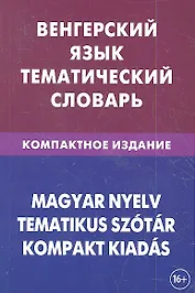 Венгерский язык. Тематический словарь. Компактное издание. 10 000 слов. С транскрипцией венгерских слов. С русским и венгерским указателями