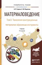 Материаловедение. Том 3. Технология конструкционных материалов: абразивные инструменты. Учебник для академического бакалавриата