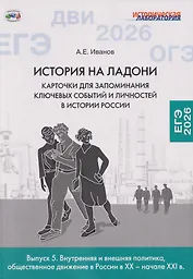 История на ладони: карточки для запоминания ключевых событий и личностей в истории России. Выпуск 5. Внутренняя и внешняя политика, общественное движение в России в XX – начале XXI в.