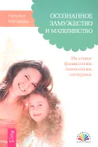 Осознанное замужество и материнство. На стыке физиологии, психологии, эзотерики