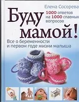 Буду мамой! Все о беременности и первом годе жизни малыша. 1000 ответов на 1000 главных вопросов