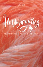 Наслаждайся! 100 лучших способов доставить себе радость