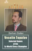 Veselin Topalov. Selected Games of Ex-World Chess Champion
