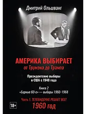 Америка выбирает: от Трумэна до Трампа. Президентские выборы в США с 1948 года. Кн. 2: «Бурные 60-е» – выборы 1960-1968 гг. Ч. 1. Телевидение 1960 год