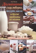 Домашний сыр, творог, йогурт, масло и другие продукты из молока: рецепты и технология
