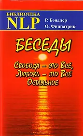 Беседы. Свобода - это Все, Любовь - это Все Остальное / (Библиотека NLP). Бэндлер Р., Фицпатрик О. (Волошин)