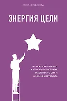 Энергия Цели Как построить бизнес, жить с удовольствием, заботиться о себе и ничем не жертвовать