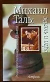 Михаил Таль:жизнь и игра
