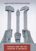 Идеи чучхе в интересах народа: Маршал Ким Чен Ын - политик и личность