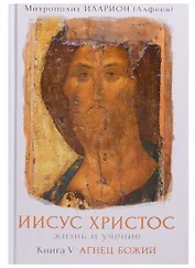 Иисус Христос Жизнь и учение Т.5/6 тт. Агнец Божий (Иларион)