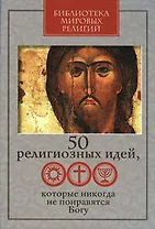 50 религиозных идей, которые никогда не понравятся Богу
