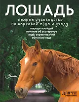 Лошадь. Полное руководство по верховой езде и уходу